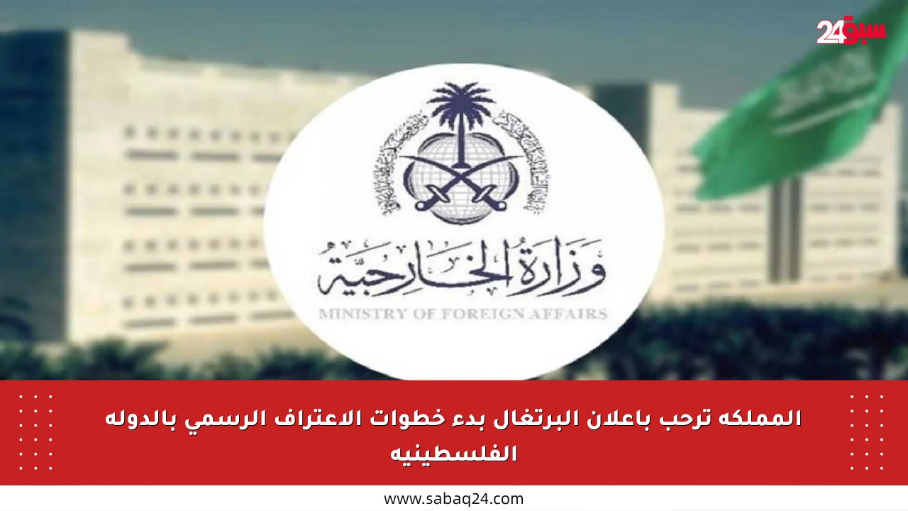 المملكة ترحب بإعلان البرتغال بدء خطوات الاعتراف الرسمي بالدولة الفلسطينية